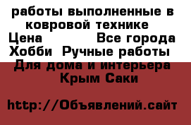 работы выполненные в ковровой технике › Цена ­ 3 000 - Все города Хобби. Ручные работы » Для дома и интерьера   . Крым,Саки